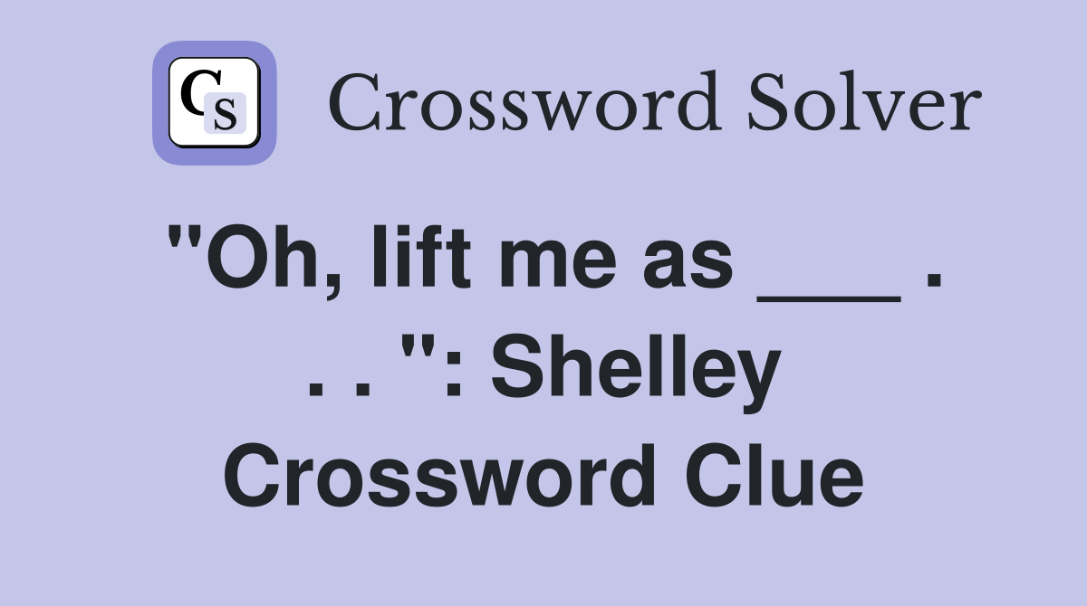 "Oh, lift me as ___ . . . ": Shelley Crossword Clue