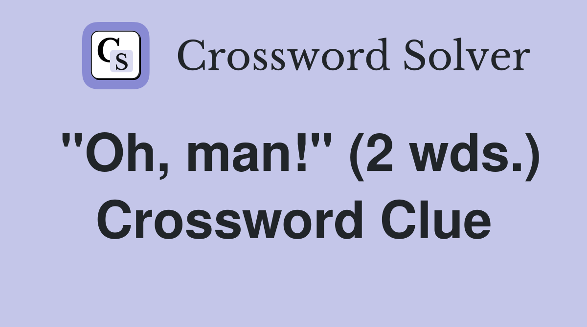 "Oh, man!" (2 wds.) Crossword Clue