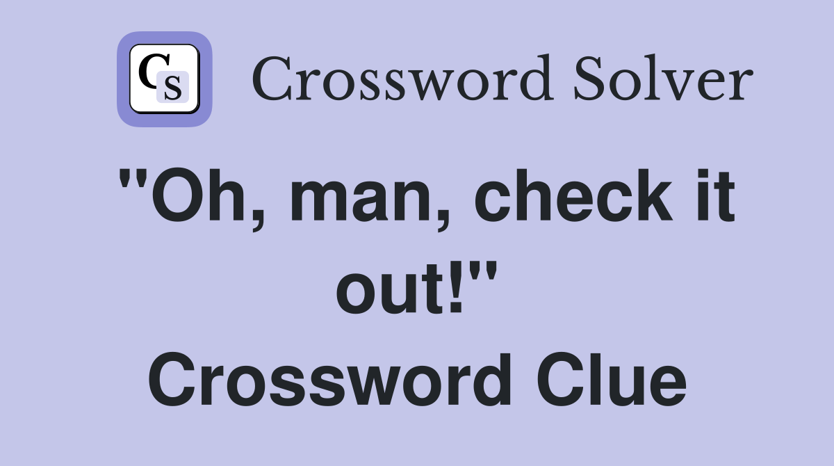 "Oh, man, check it out!" Crossword Clue