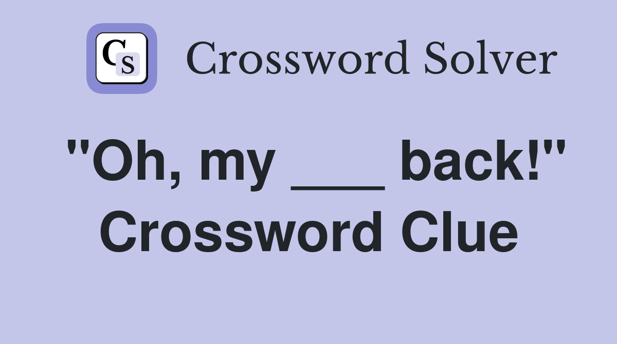 "Oh, my ___ back!" Crossword Clue