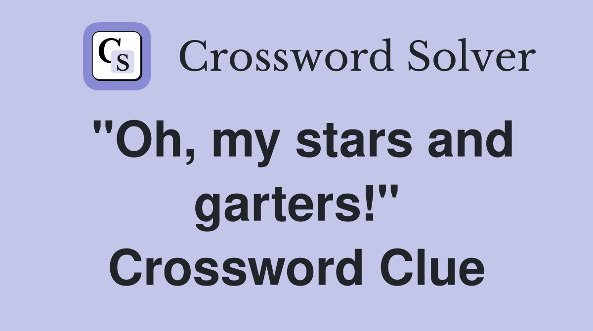 "Oh, my stars and garters!" Crossword Clue