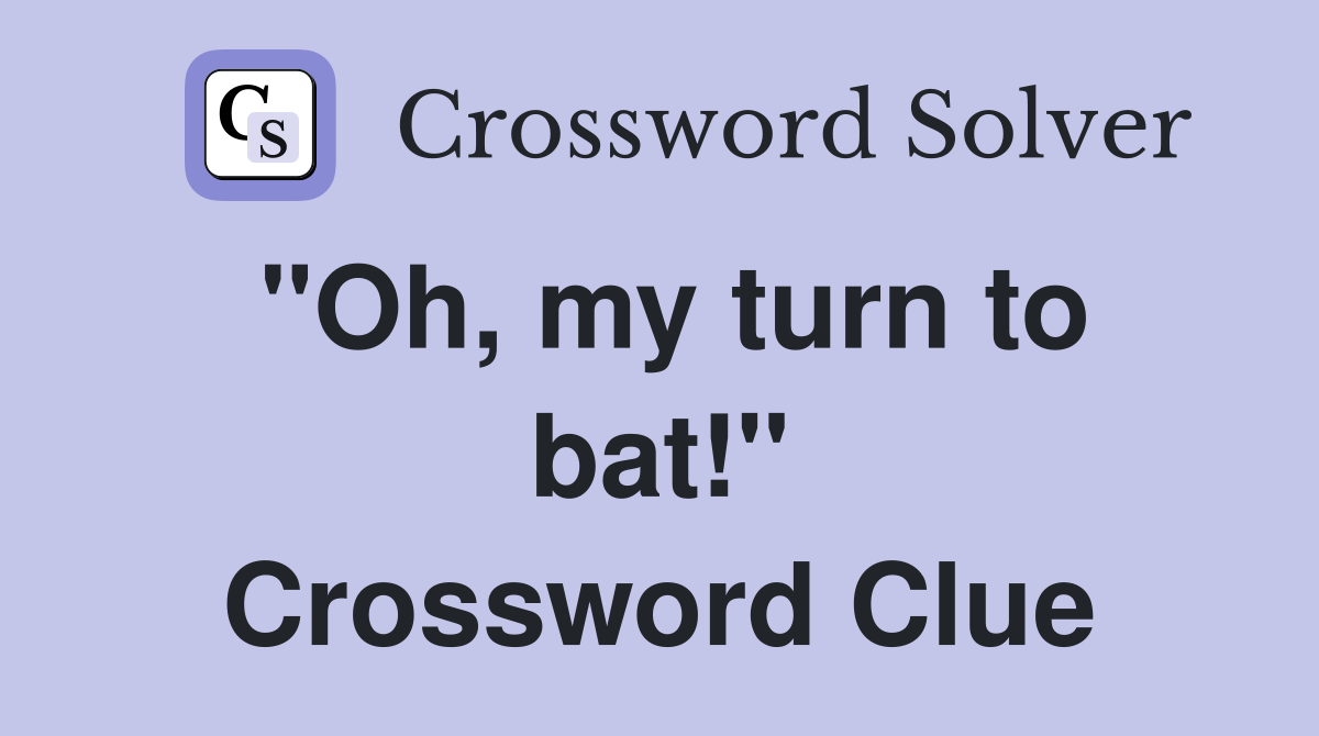 "Oh, my turn to bat!" Crossword Clue