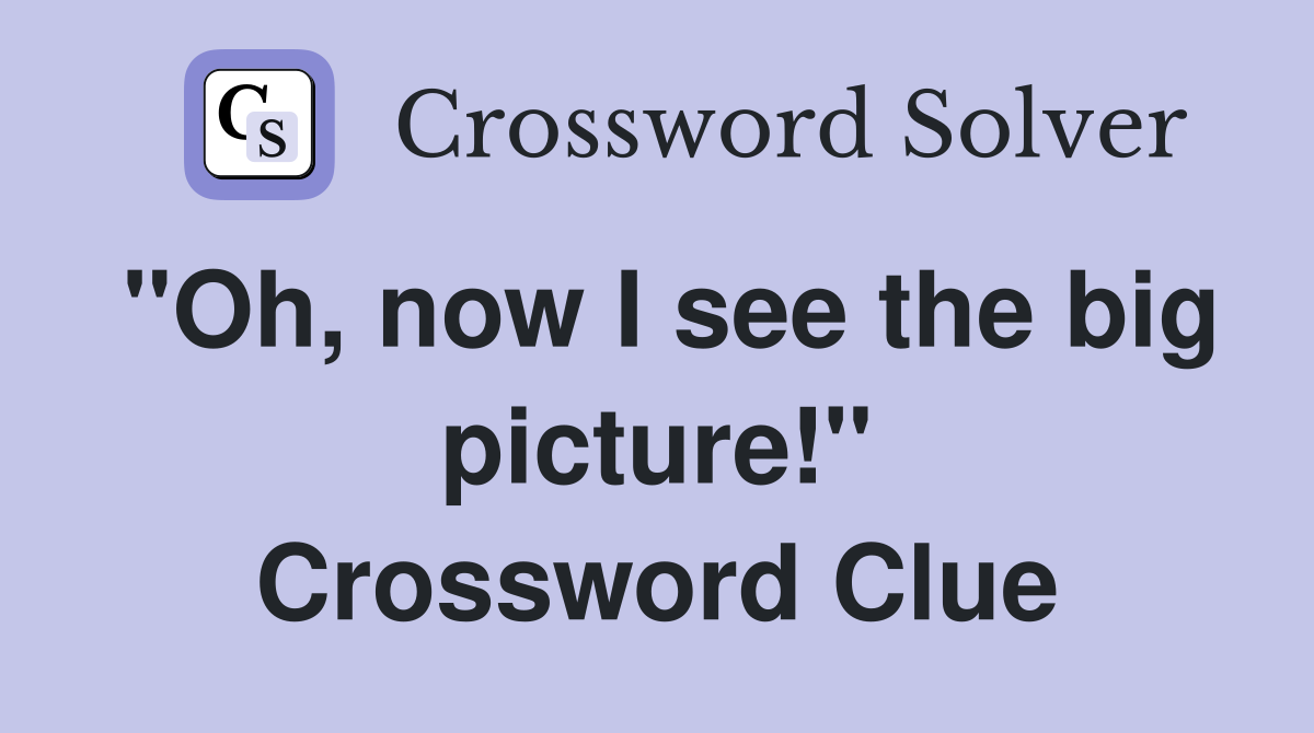 "Oh, now I see the big picture!" Crossword Clue