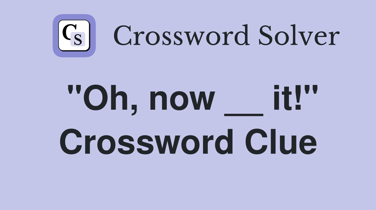 "Oh, now __ it!" Crossword Clue