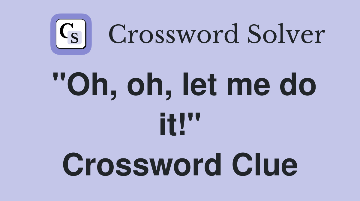 "Oh, oh, let me do it!" Crossword Clue