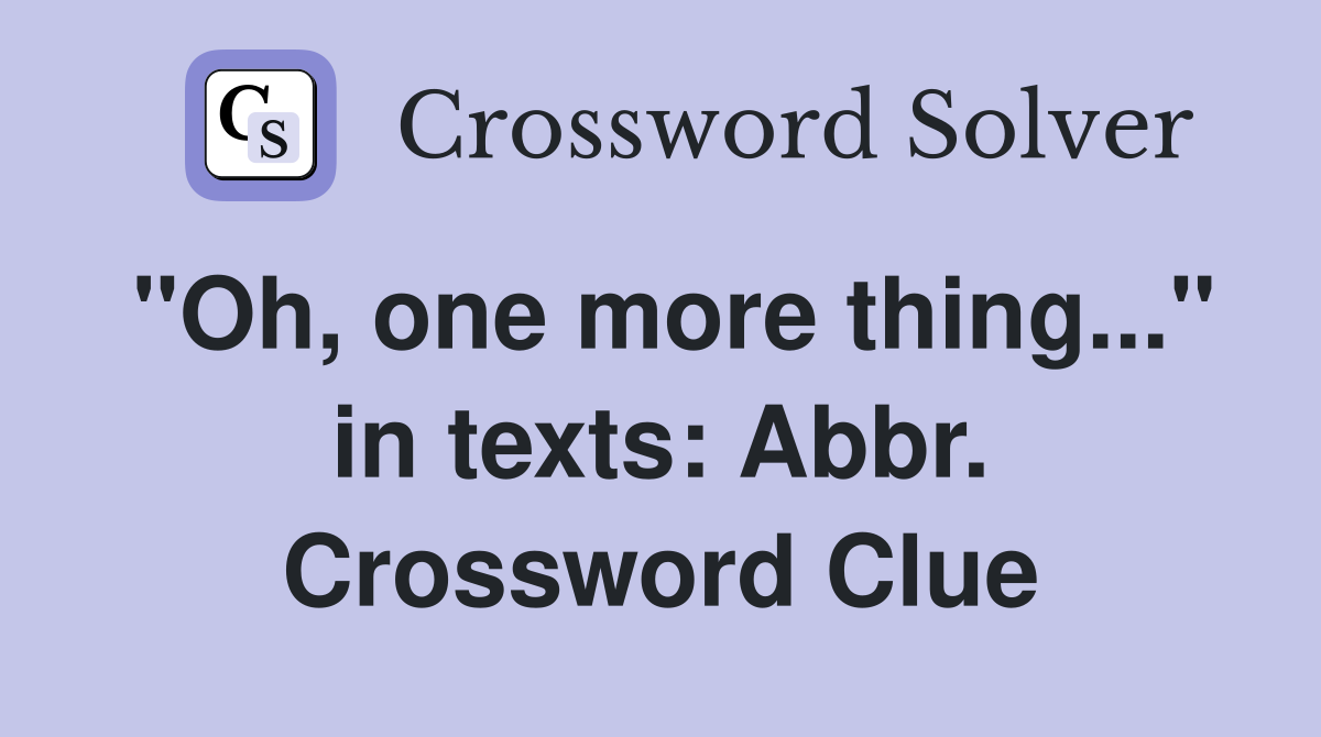 "Oh, one more thing..." in texts: Abbr. Crossword Clue