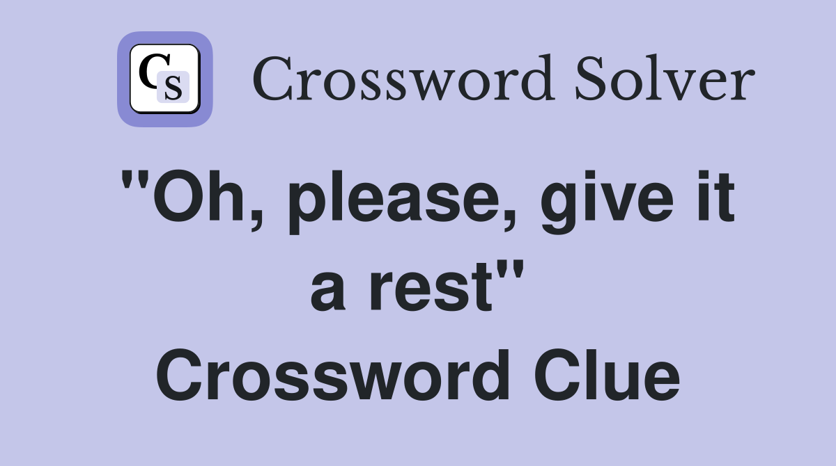 "Oh, please, give it a rest" Crossword Clue
