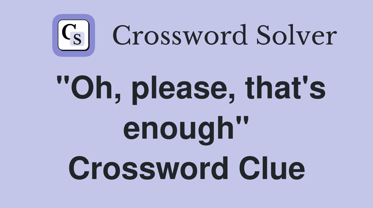 "Oh, please, that's enough" Crossword Clue