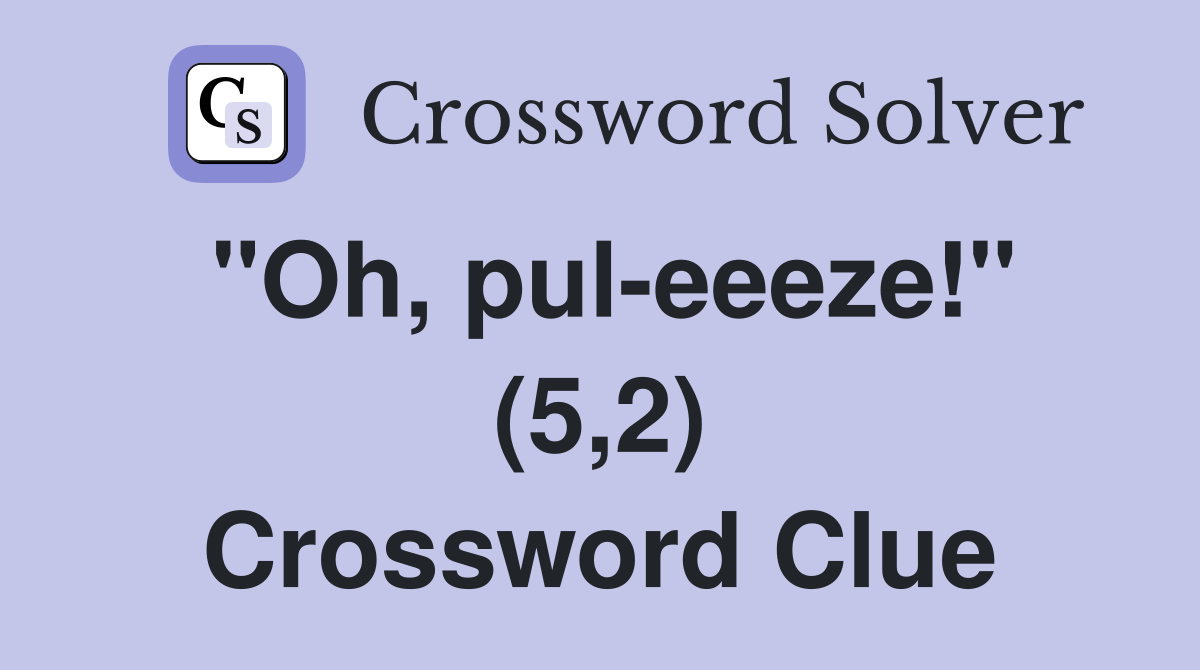 "Oh, pul-eeeze!" (5,2) Crossword Clue