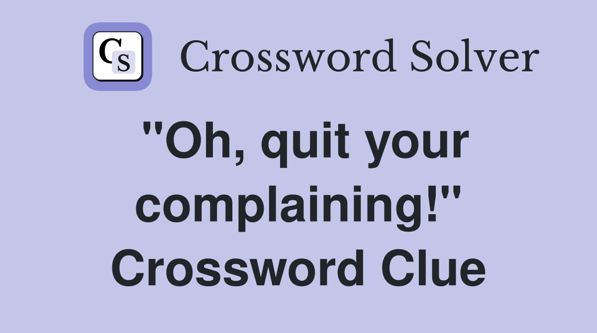 "Oh, quit your complaining!" Crossword Clue