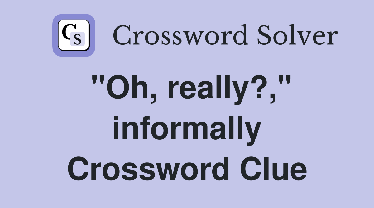 "Oh, really?," informally Crossword Clue