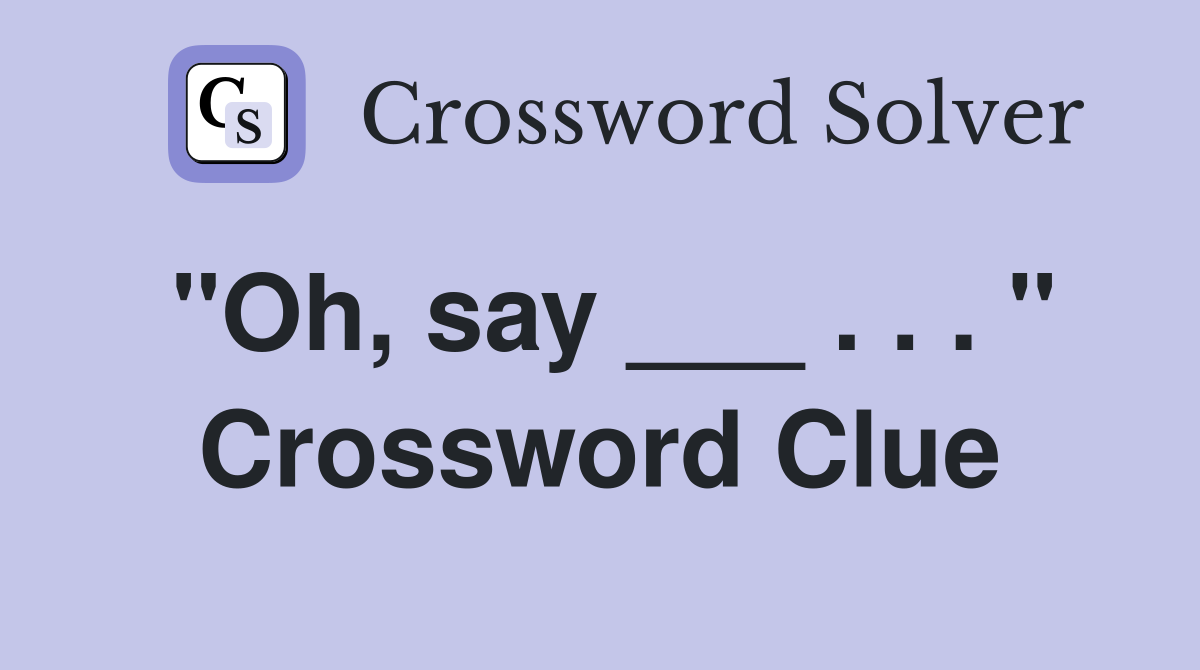 "Oh, say ___ . . . " Crossword Clue