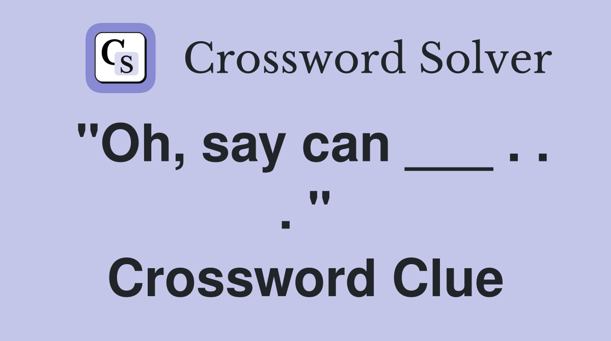 "Oh, say can ___ . . . " Crossword Clue