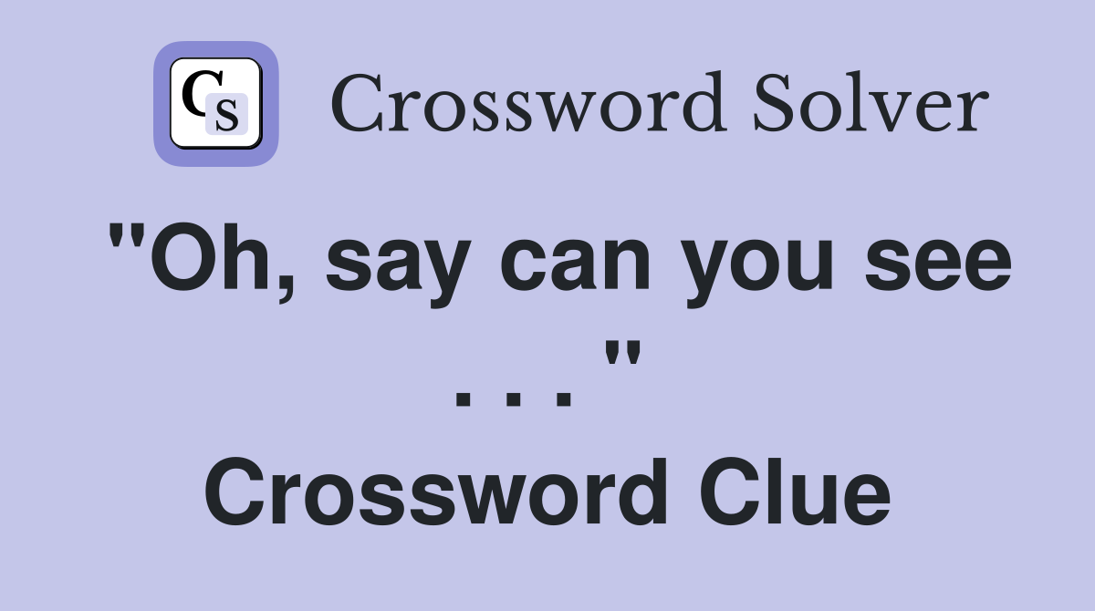 "Oh, say can you see . . . " Crossword Clue