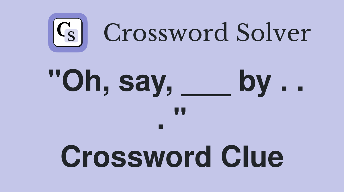 "Oh, say, ___ by . . . " Crossword Clue