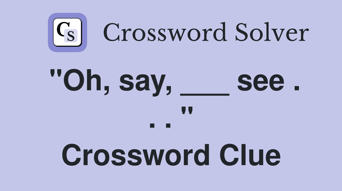 "Oh, say, ___ see . . . " Crossword Clue
