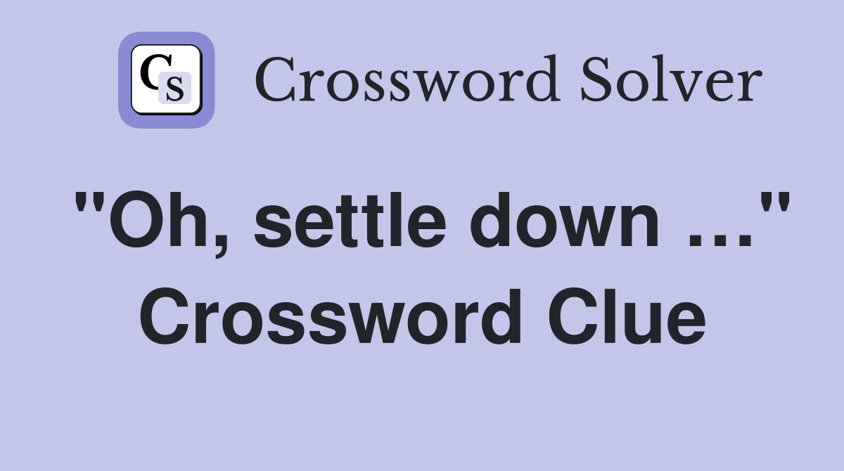 "Oh, settle down …" Crossword Clue