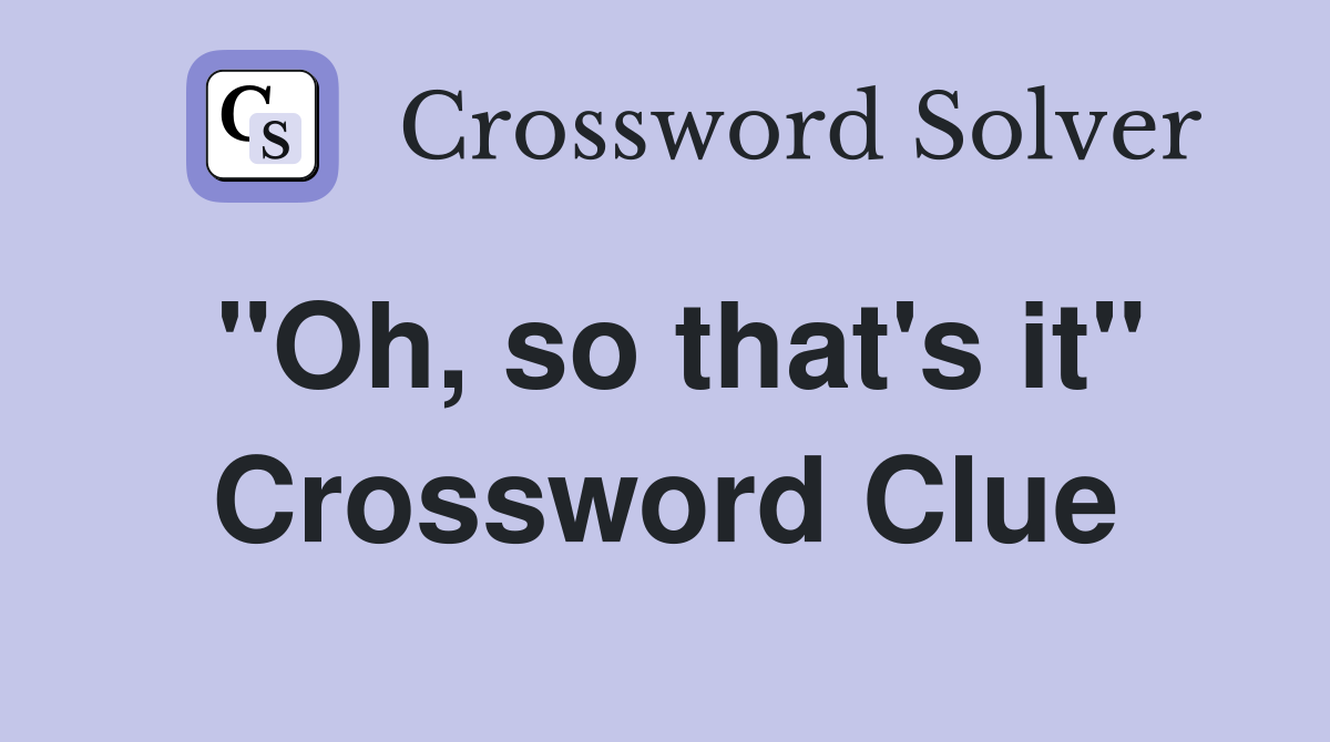 "Oh, so that's it" Crossword Clue