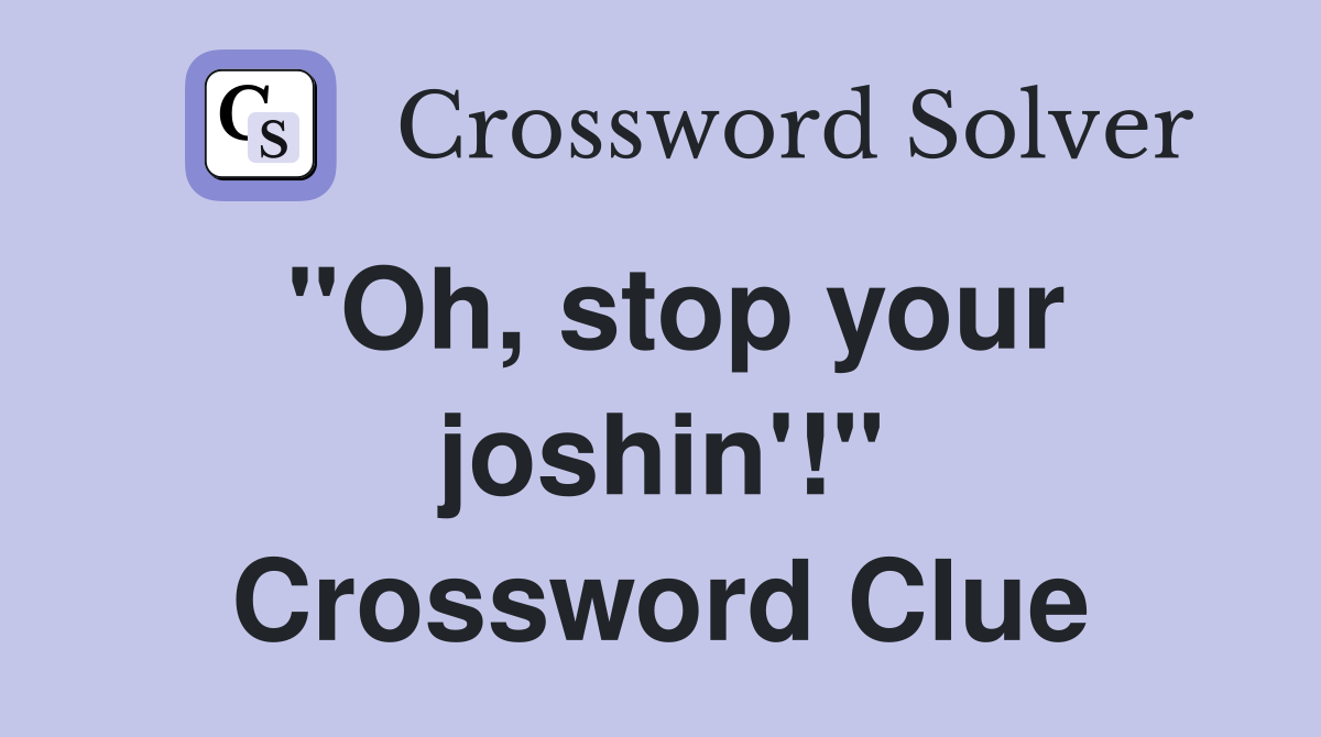 "Oh, stop your joshin'!" Crossword Clue