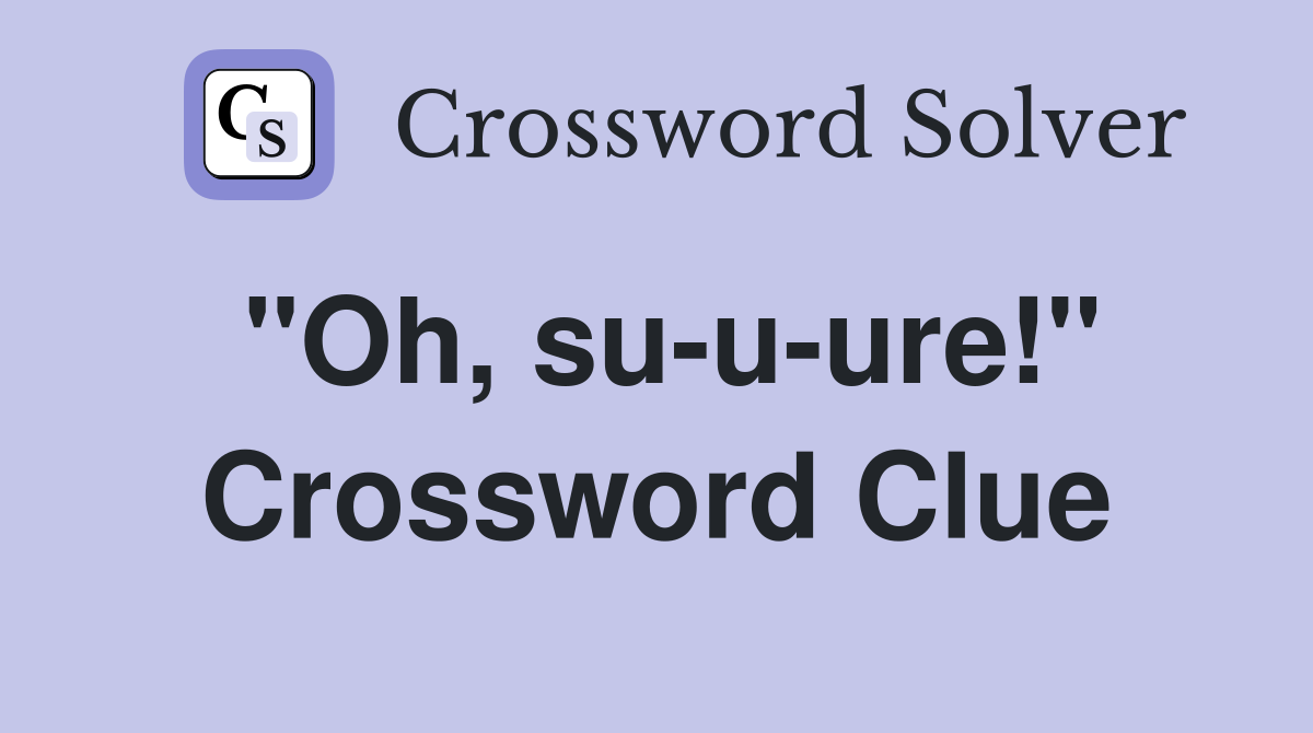 "Oh, su-u-ure!" Crossword Clue