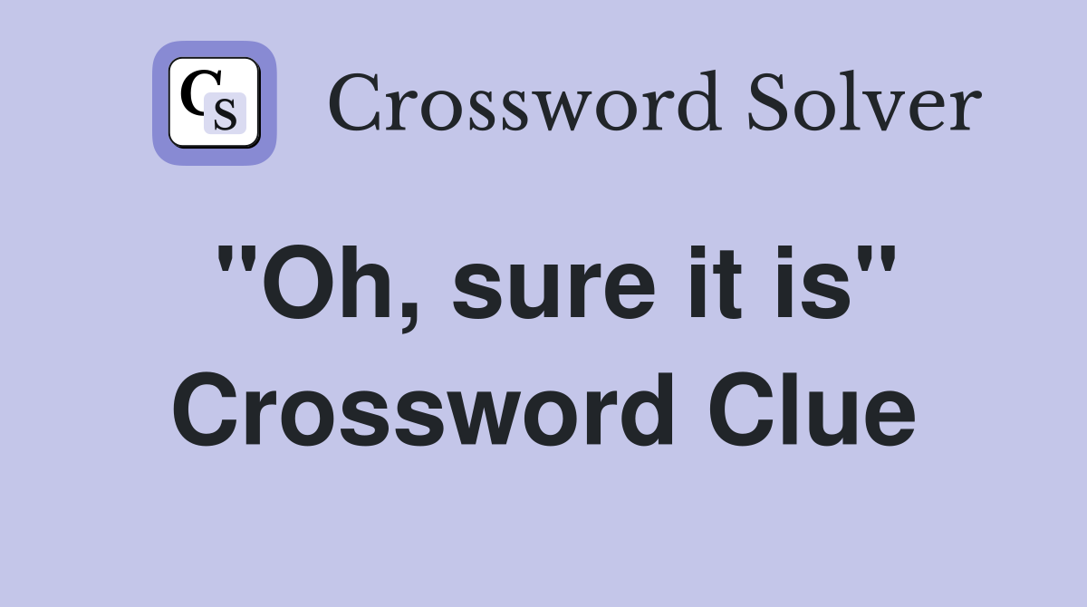 "Oh, sure it is" Crossword Clue