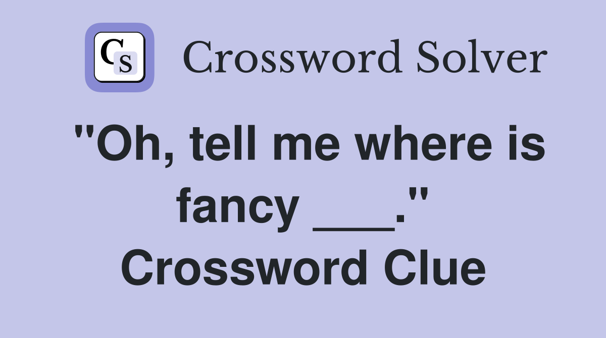 "Oh, tell me where is fancy ___." Crossword Clue