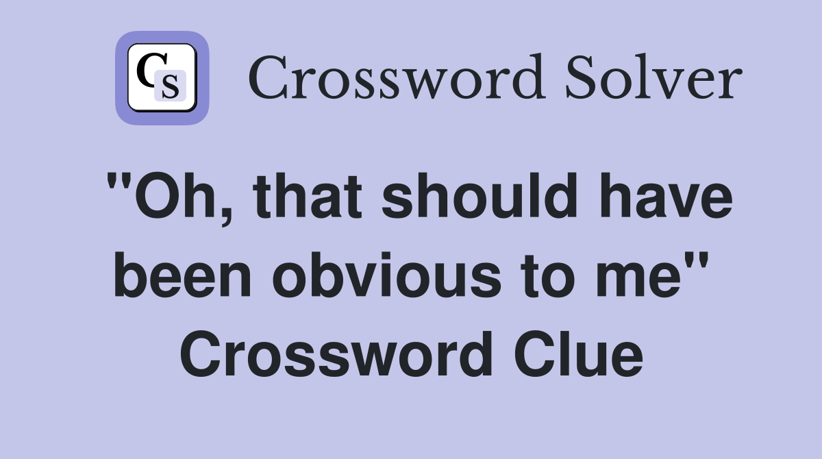 "Oh, that should have been obvious to me" Crossword Clue