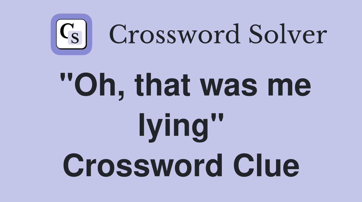 "Oh, that was me lying" Crossword Clue