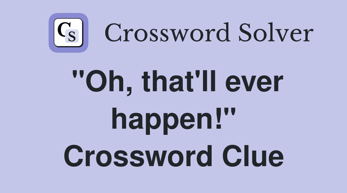 "Oh, that'll ever happen!" Crossword Clue