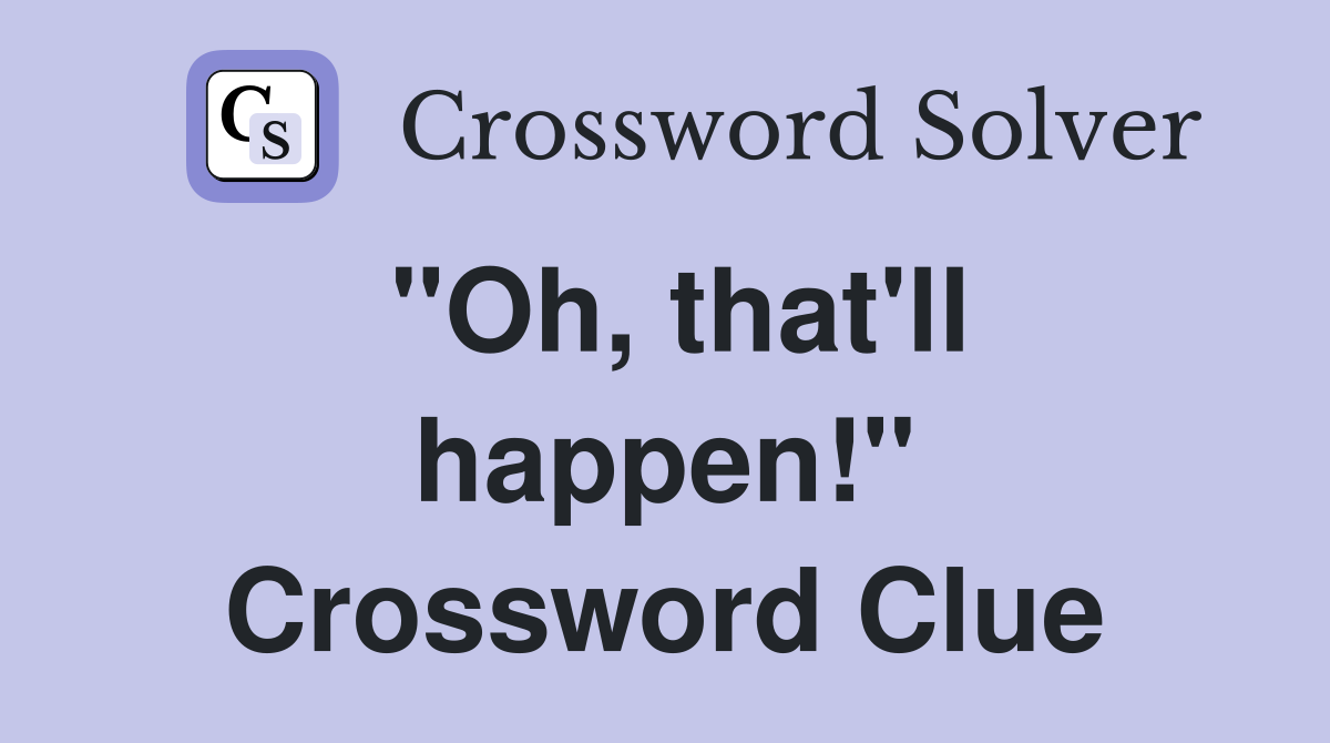 "Oh, that'll happen!" Crossword Clue