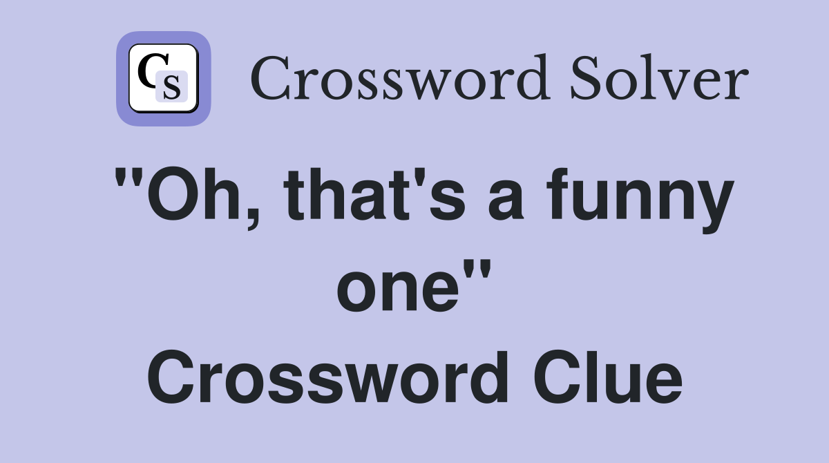 "Oh, that's a funny one" Crossword Clue