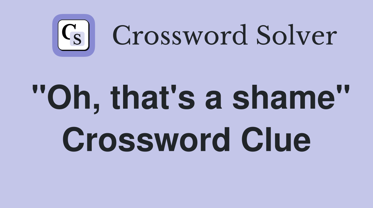 "Oh, that's a shame" Crossword Clue