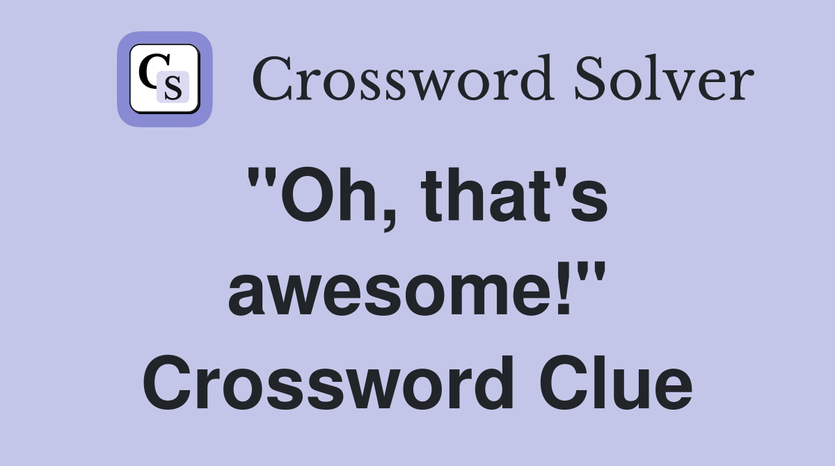 "Oh, that's awesome!" Crossword Clue
