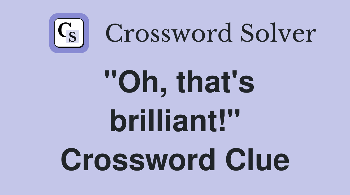"Oh, that's brilliant!" Crossword Clue