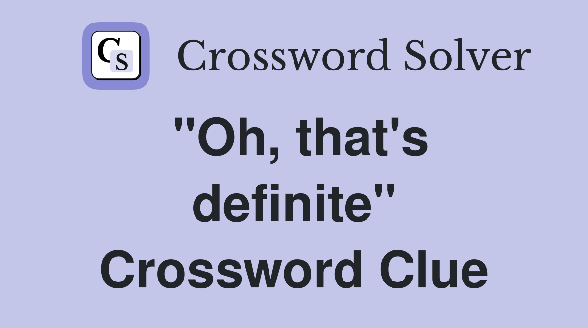 "Oh, that's definite" Crossword Clue