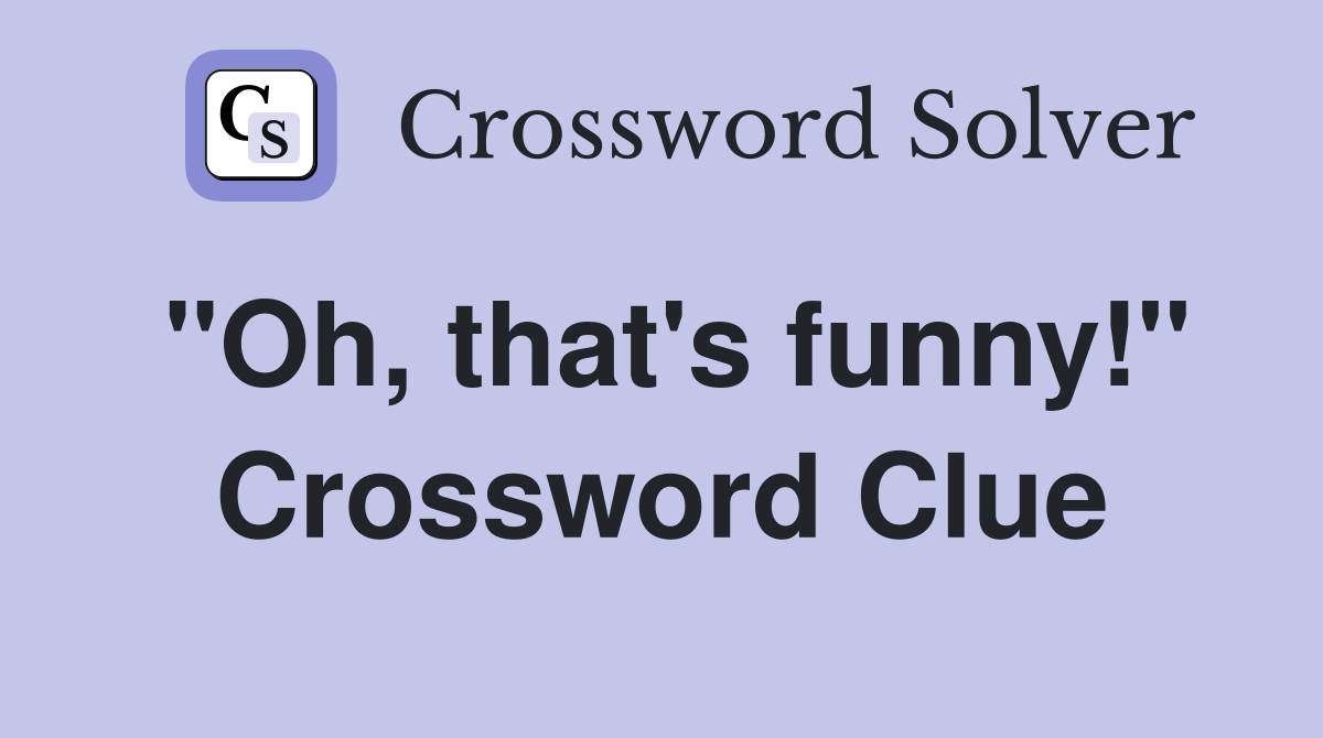 "Oh, that's funny!" Crossword Clue