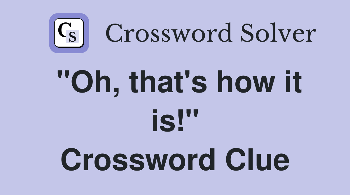 "Oh, that's how it is!" Crossword Clue