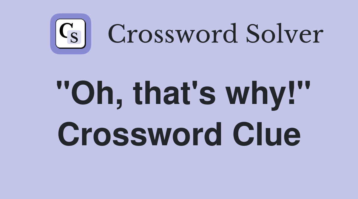 "Oh, that's why!" Crossword Clue