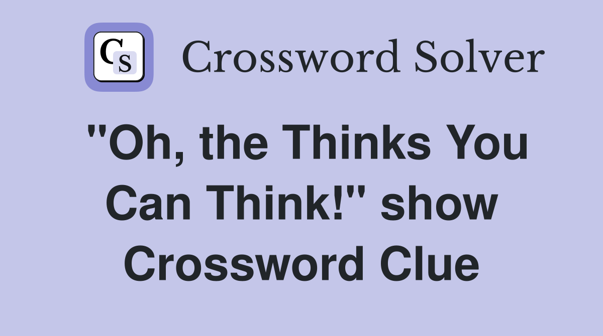 "Oh, the Thinks You Can Think!" show Crossword Clue