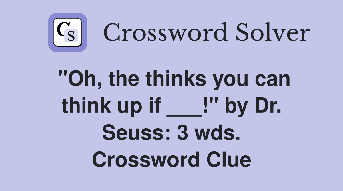 "Oh, the thinks you can think up if ___!" by Dr. Seuss: 3 wds. Crossword Clue