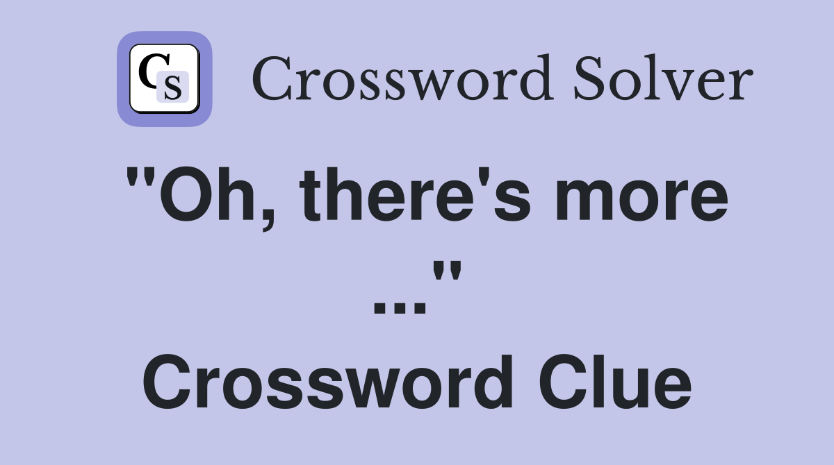 "Oh, there's more ..." Crossword Clue