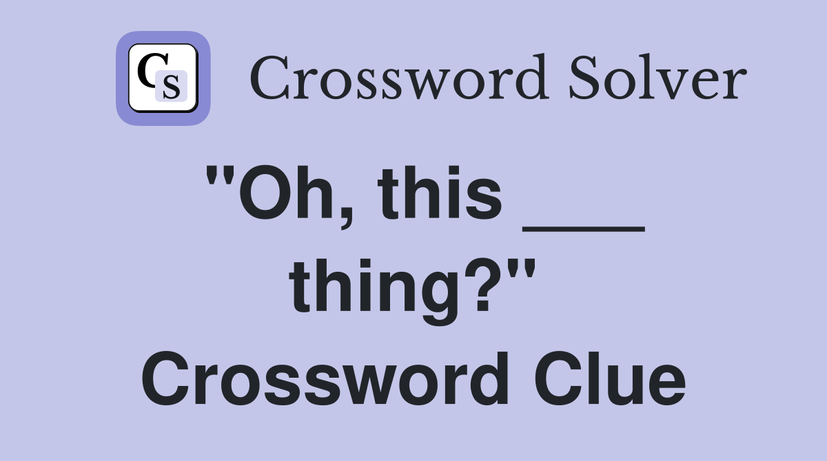 "Oh, this ___ thing?" Crossword Clue