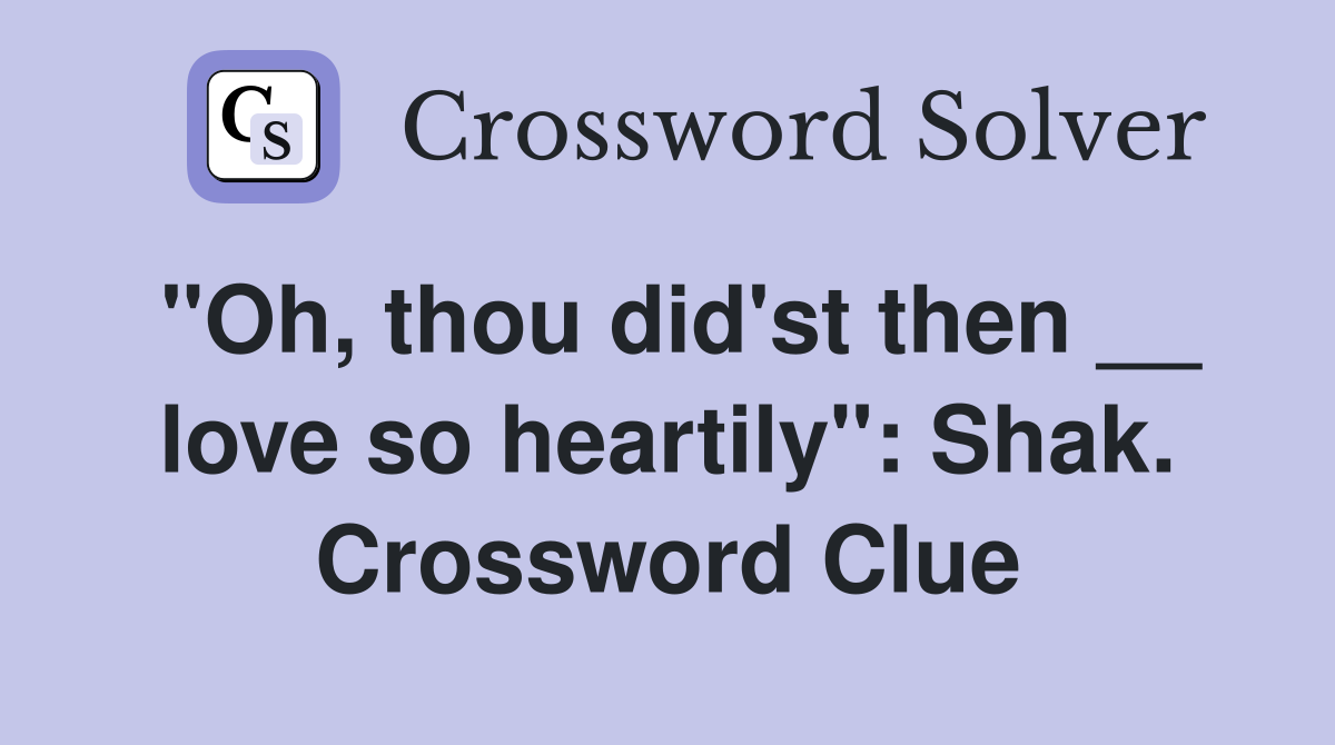 "Oh, thou did'st then __ love so heartily": Shak. Crossword Clue