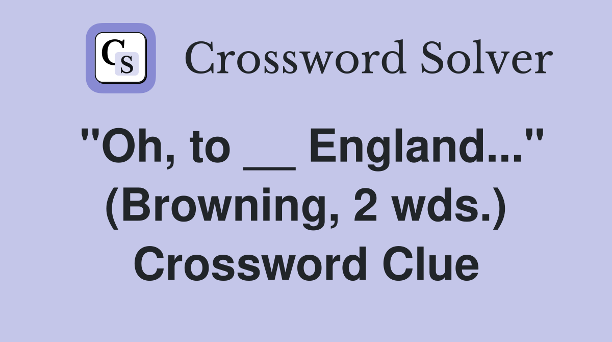"Oh, to __ England..." (Browning, 2 wds.) Crossword Clue