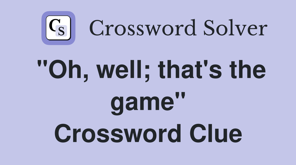 "Oh, well; that's the game" Crossword Clue
