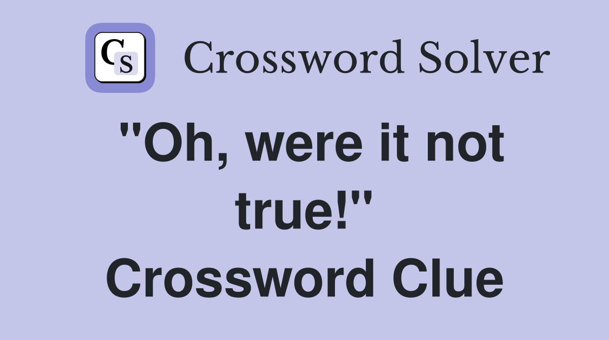 "Oh, were it not true!" Crossword Clue