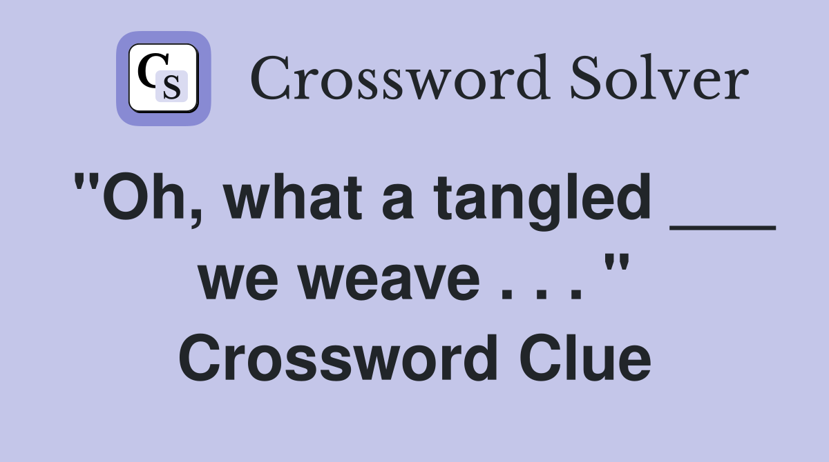 "Oh, what a tangled ___ we weave . . . " Crossword Clue