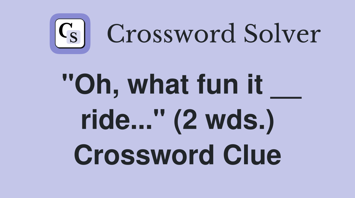 "Oh, what fun it __ ride..." (2 wds.) Crossword Clue