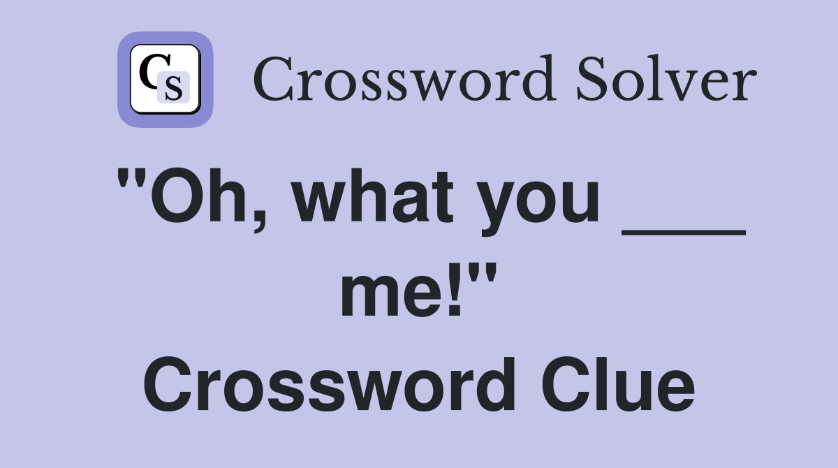 "Oh, what you ___ me!" Crossword Clue