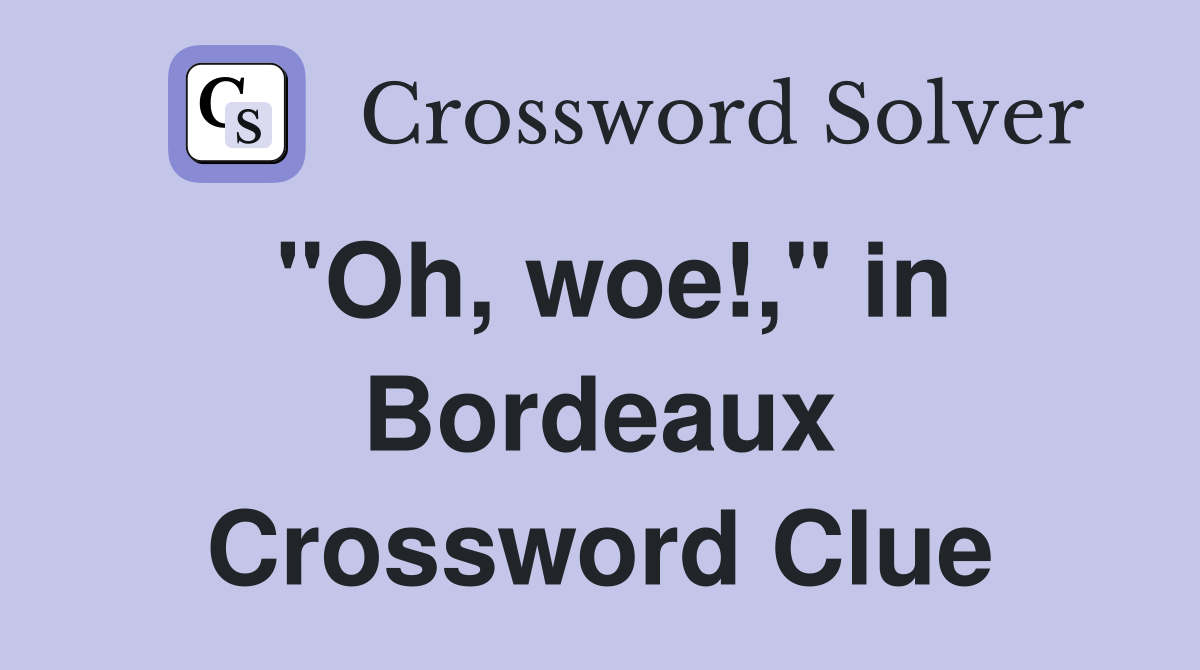 "Oh, woe!," in Bordeaux Crossword Clue